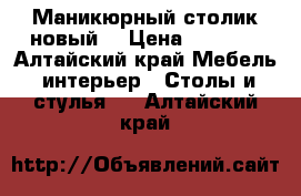 Маникюрный столик новый. › Цена ­ 1 500 - Алтайский край Мебель, интерьер » Столы и стулья   . Алтайский край